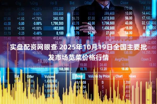 实盘配资网眼查 2025年10月19日全国主要批发市场苋菜价格行情