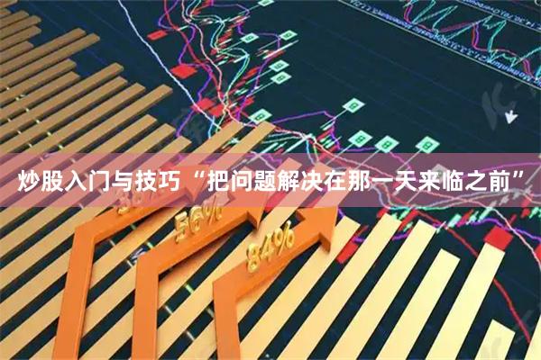 炒股入门与技巧 “把问题解决在那一天来临之前”