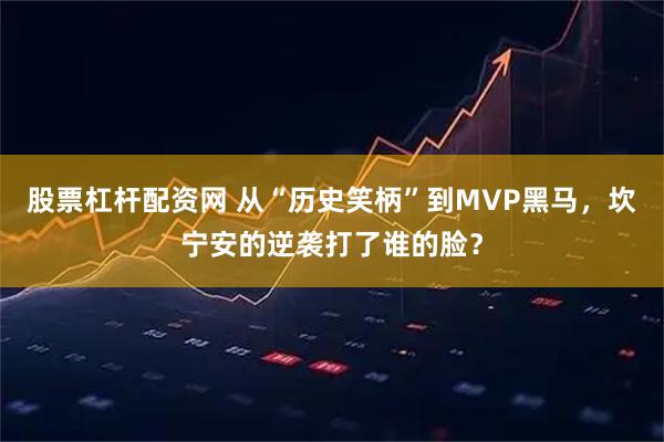股票杠杆配资网 从“历史笑柄”到MVP黑马，坎宁安的逆袭打了谁的脸？
