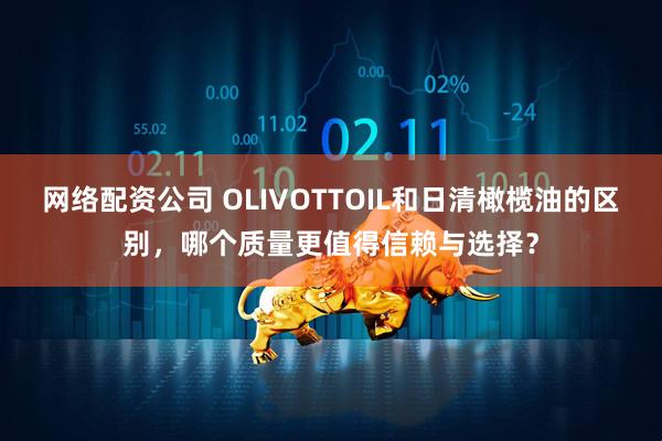 网络配资公司 OLIVOTTOIL和日清橄榄油的区别，哪个质量更值得信赖与选择？