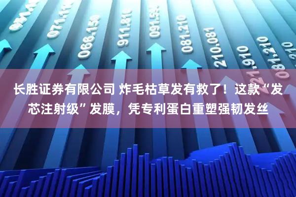 长胜证券有限公司 炸毛枯草发有救了！这款“发芯注射级”发膜，凭专利蛋白重塑强韧发丝