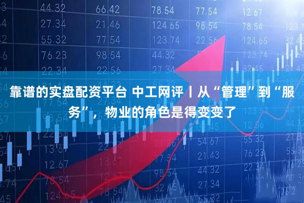 靠谱的实盘配资平台 中工网评丨从“管理”到“服务”，物业的角色是得变变了