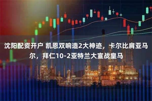 沈阳配资开户 凯恩双响造2大神迹，卡尔比肩亚马尔，拜仁10-2亚特兰大宣战皇马