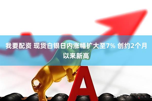 我要配资 现货白银日内涨幅扩大至7% 创约2个月以来新高