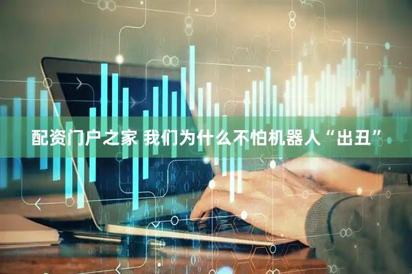 配资门户之家 我们为什么不怕机器人“出丑”
